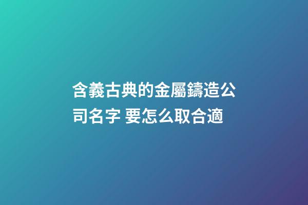 含義古典的金屬鑄造公司名字 要怎么取合適-第1張-公司起名-玄機派